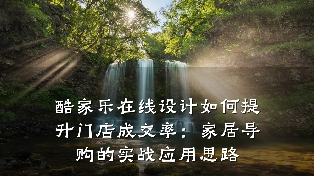 酷家乐在线设计如何提升门店成交率:家居导购的实战应用思路