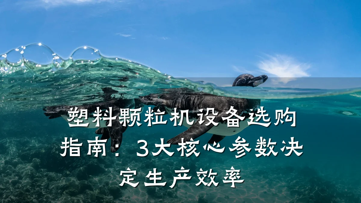 塑料颗粒机设备选购指南:3大核心参数决定生产效率
