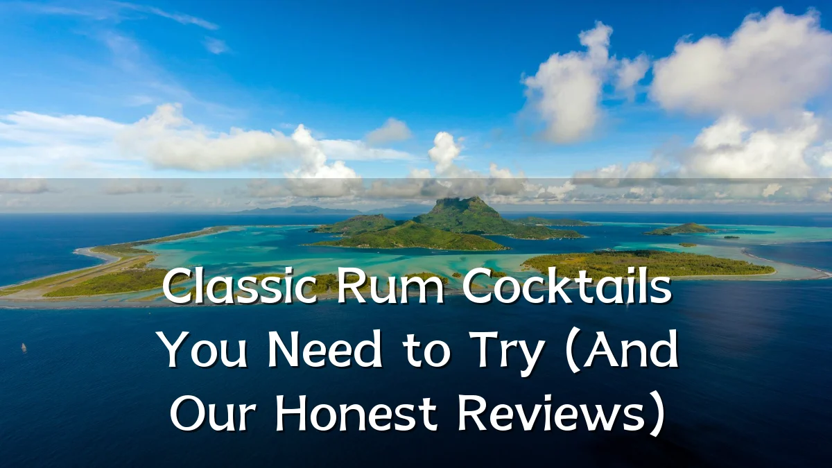 Classic Rum Cocktails You Need to Try (And Our Honest Reviews)