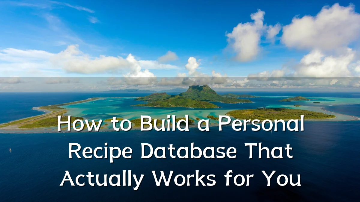 How to Build a Personal Recipe Database That Actually Works for You