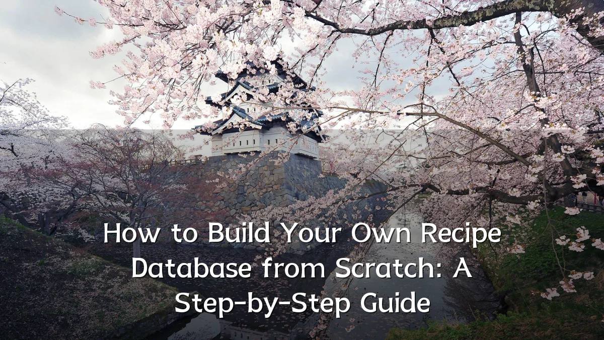 How to Build Your Own Recipe Database from Scratch: A Step-by-Step Guide