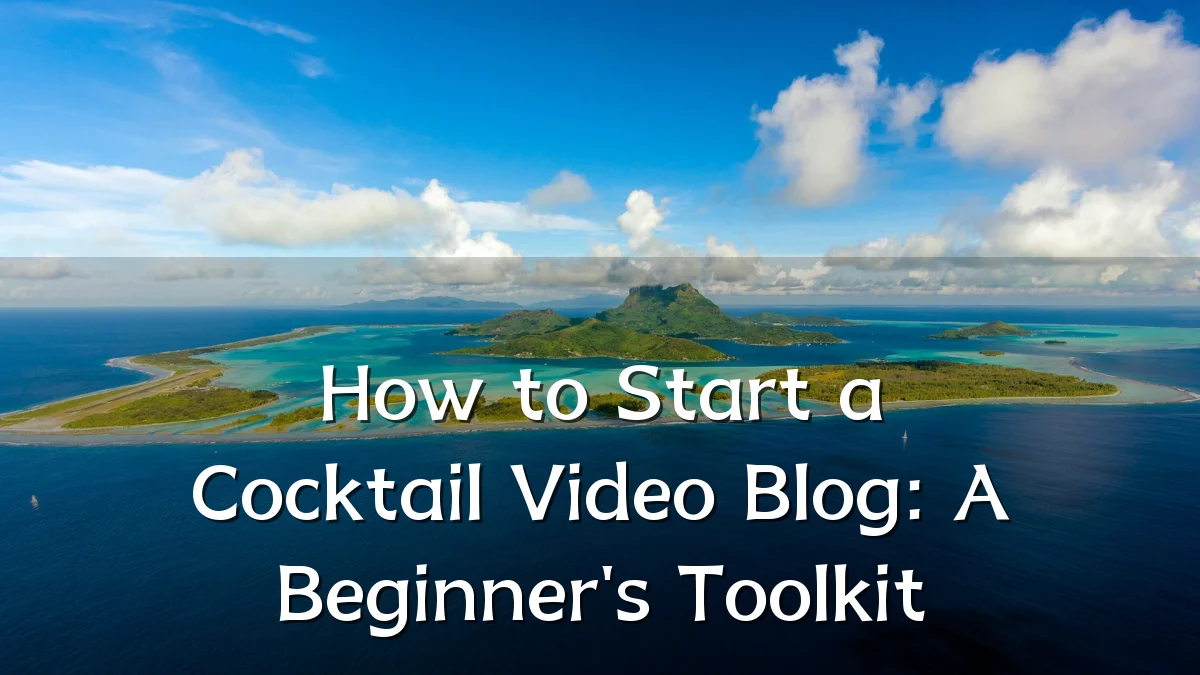 How to Start a Cocktail Video Blog: A Beginner's Toolkit