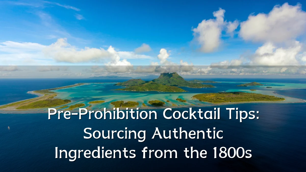 Pre-Prohibition Cocktail Tips: Sourcing Authentic Ingredients from the 1800s