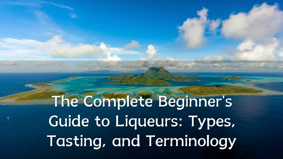 The Complete Beginner's Guide to Liqueurs: Types, Tasting, and Terminology