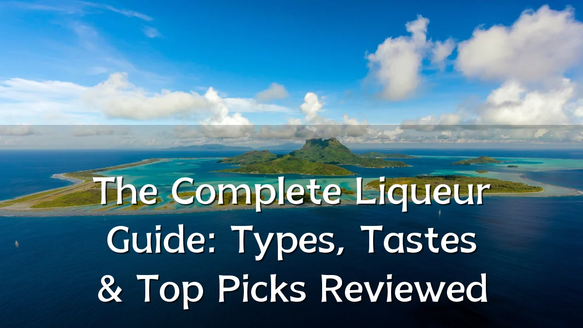 The Complete Liqueur Guide: Types, Tastes & Top Picks Reviewed