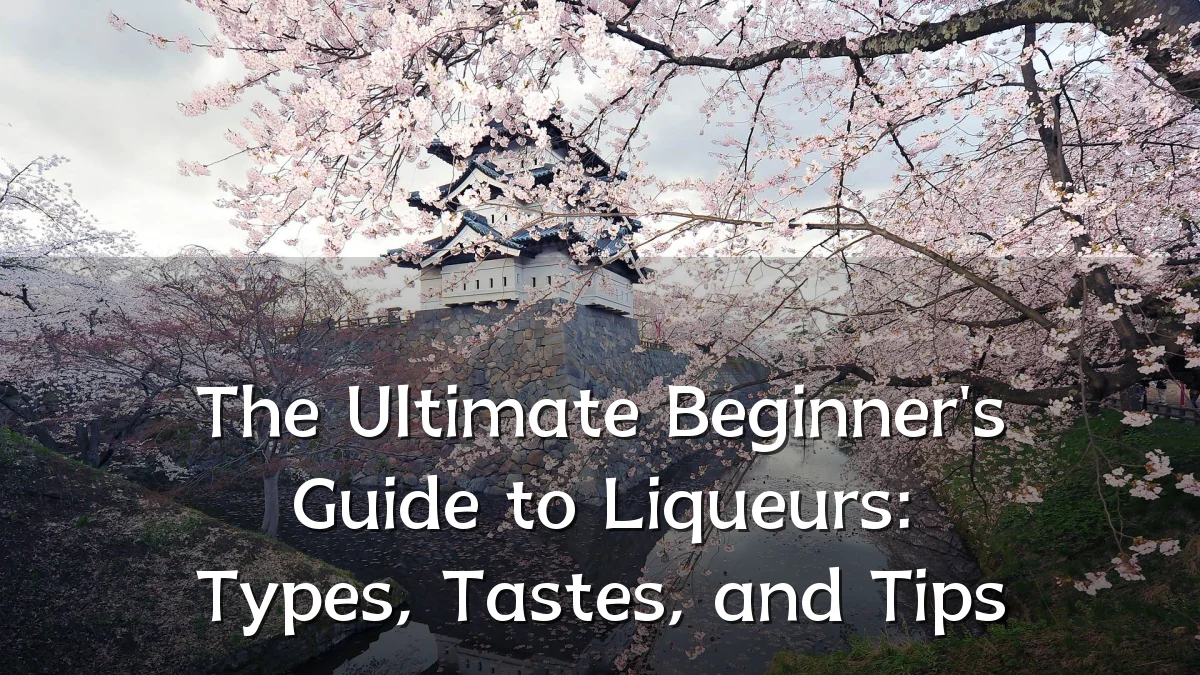 The Ultimate Beginner's Guide to Liqueurs: Types, Tastes, and Tips
