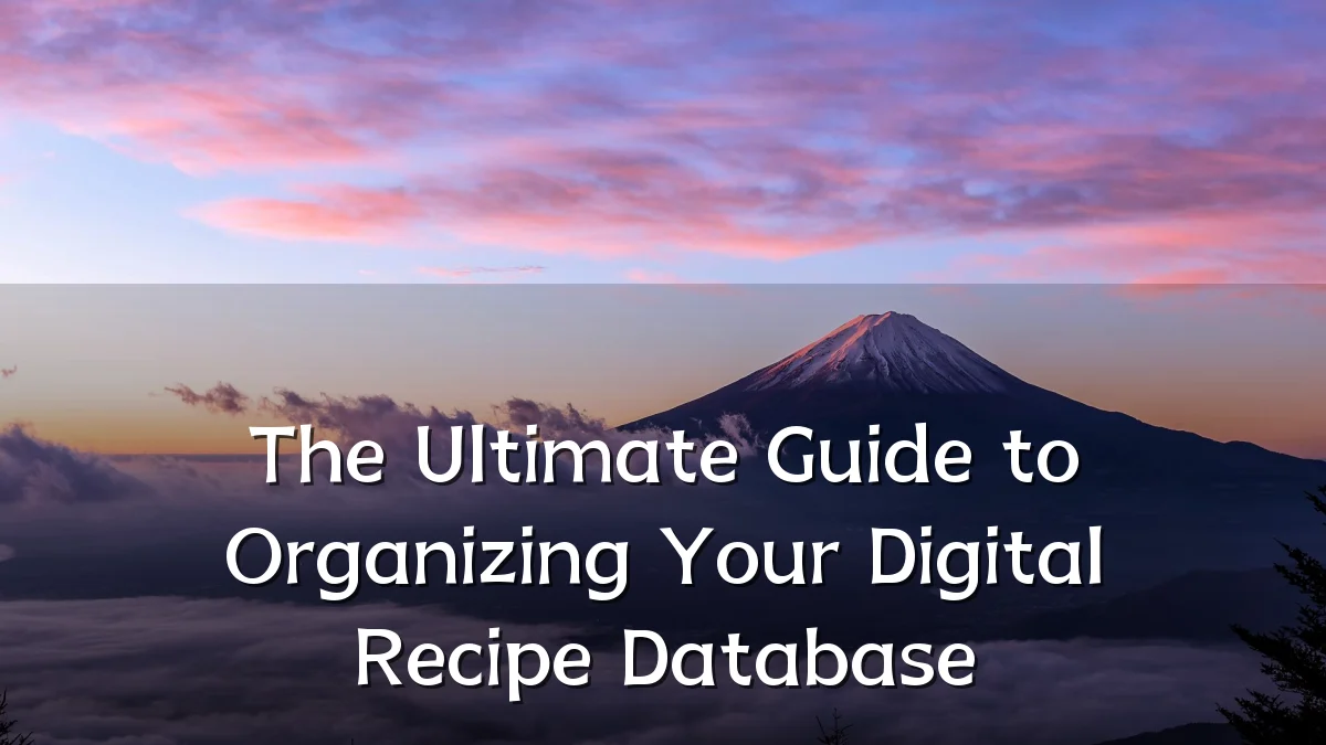 The Ultimate Guide to Organizing Your Digital Recipe Database