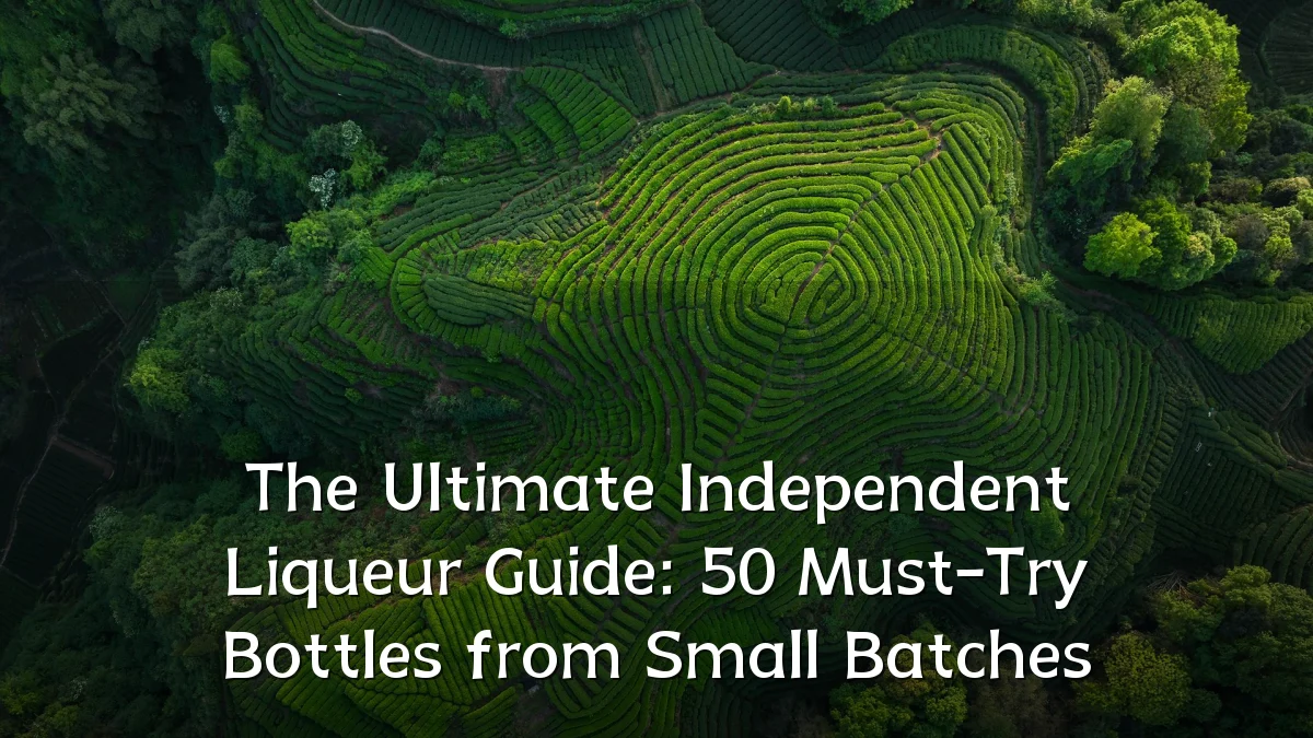 The Ultimate Independent Liqueur Guide: 50 Must-Try Bottles from Small Batches