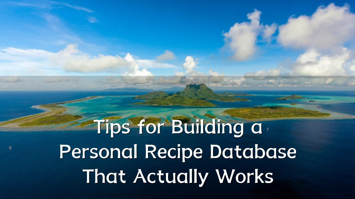 Tips for Building a Personal Recipe Database That Actually Works