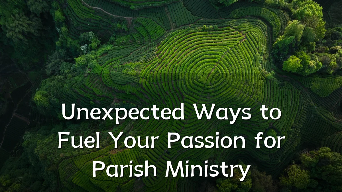 Unexpected Ways to Fuel Your Passion for Parish Ministry