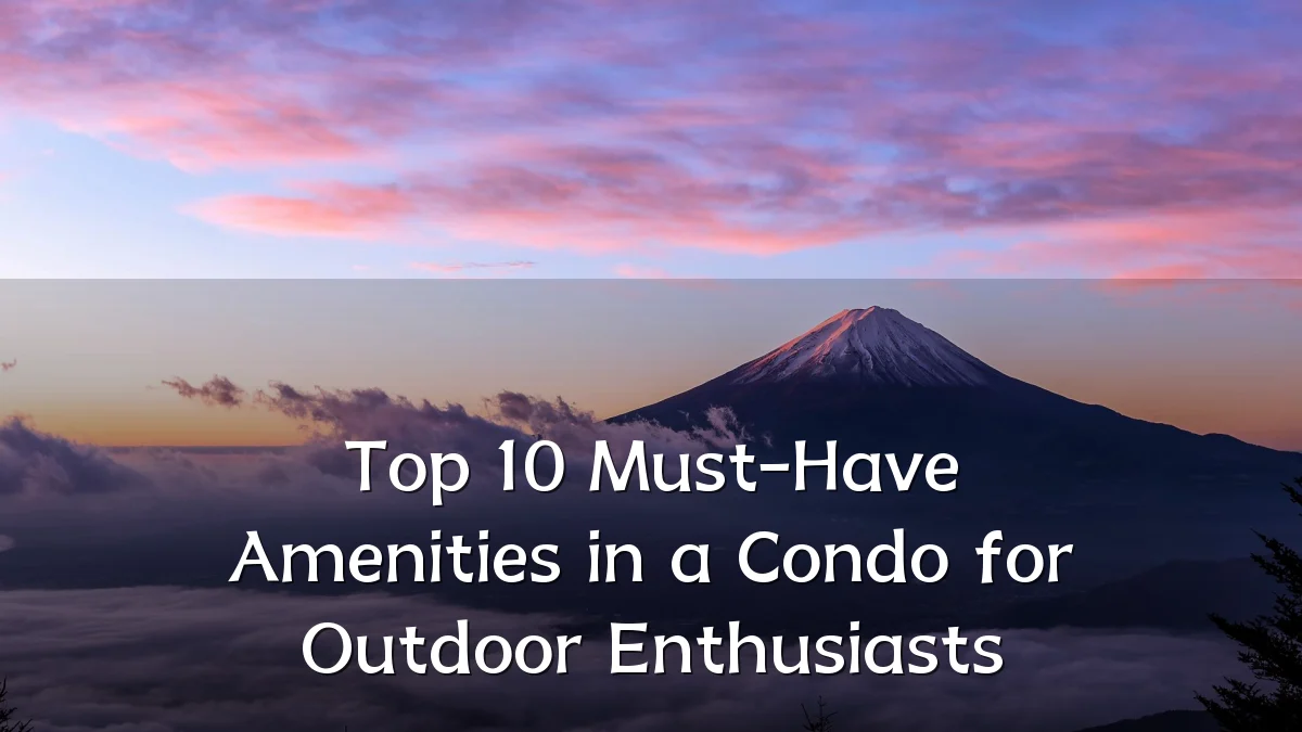 Top 10 Must-Have Amenities in a Condo for Outdoor Enthusiasts
