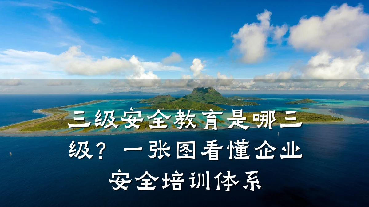 三级安全教育是哪三级？一张图看懂企业安全培训体系