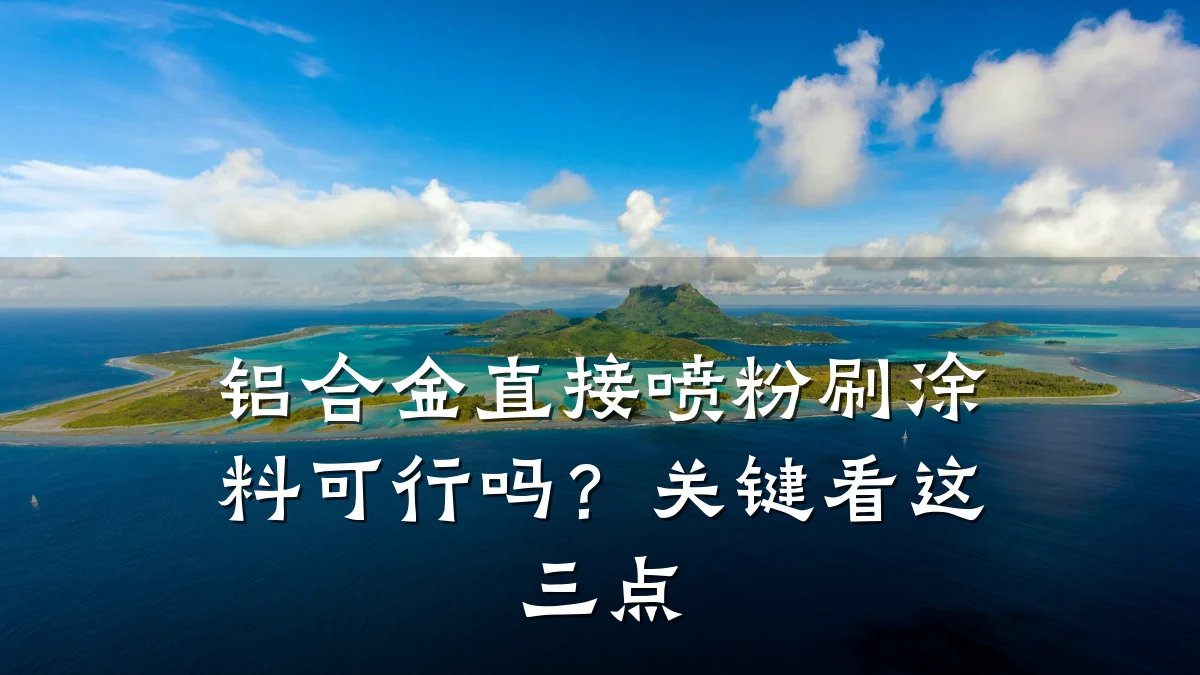 铝合金直接喷粉刷涂料可行吗?关键看这三点